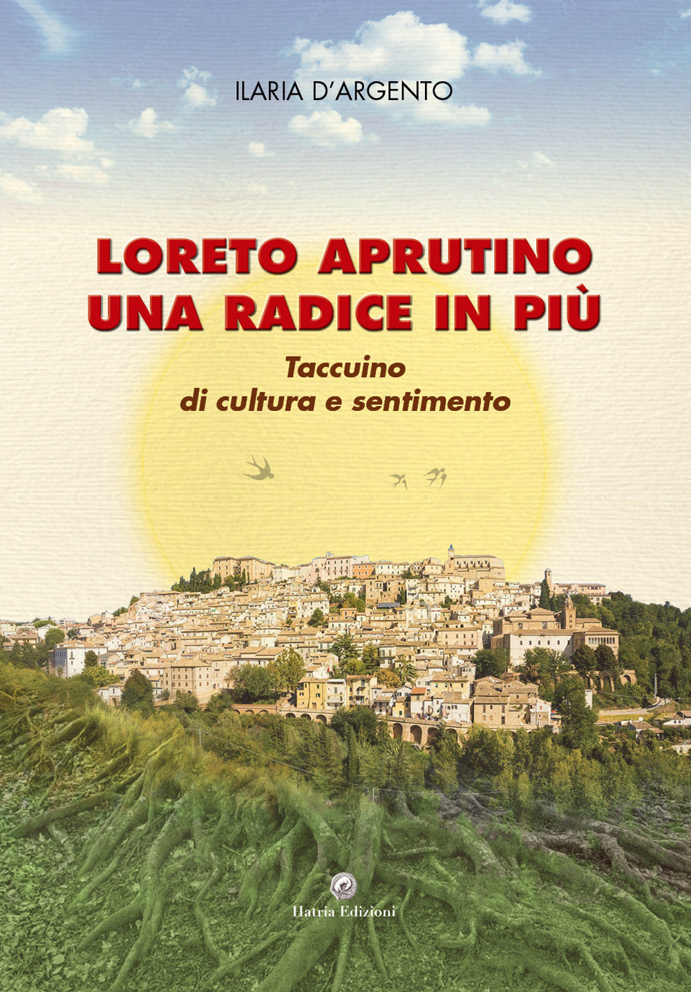 Loreto Aprutino una radice in più. Taccuino di cultura e sentimento - Ilaria D'Argento - Libro - Hatria Edizioni