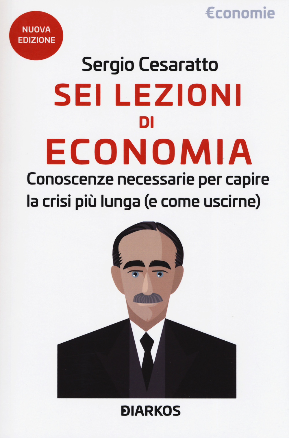 Sei lezioni di economia. Conoscenze necessarie per capire la crisi più lunga (e come uscirne). Nuova ediz.