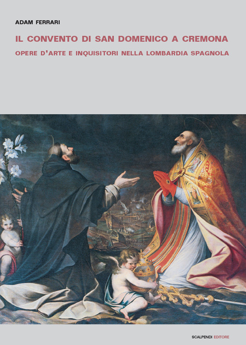 Il convento di San Domenico a Cremona. Opere d'arte e inquisitori nella Lombardia spagnola
