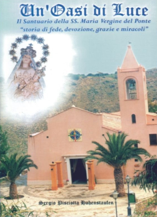 Un'oasi di luce. Il santuario della SS. Maria Vergine del Ponte. «Storia di fede, devozione, grazie e miracoli»