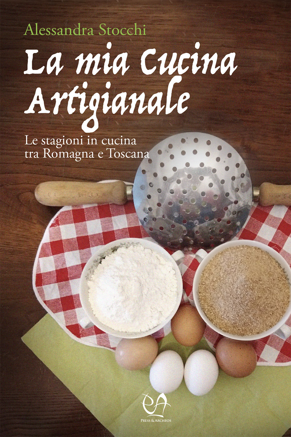 La mia cucina artigianale. Le stagioni in cucina tra Romagna e Toscana