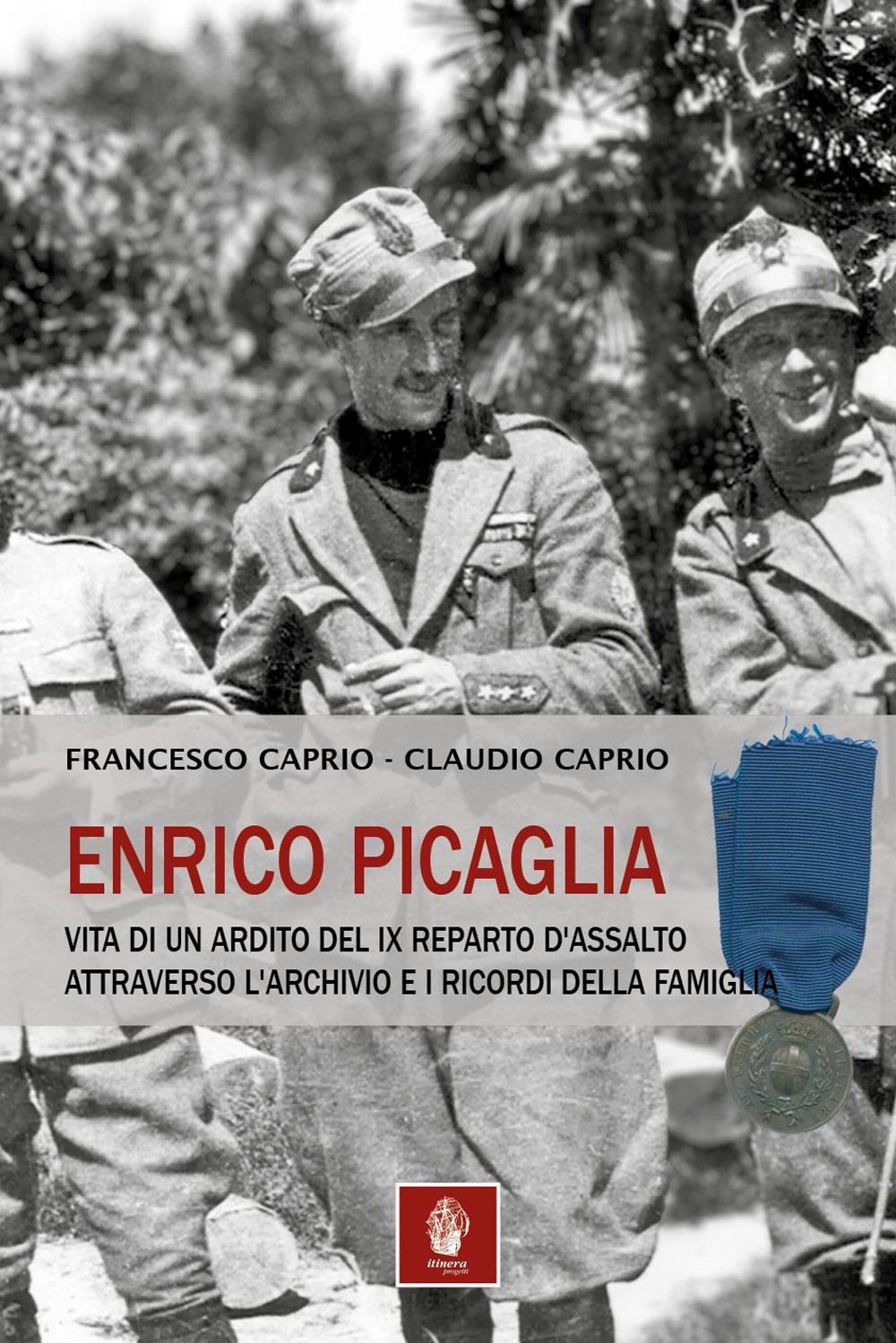 Enrico Picaglia. Vita di un ardito del IX Reparto d'Assalto attraverso l'archivio e i ricordi della famiglia