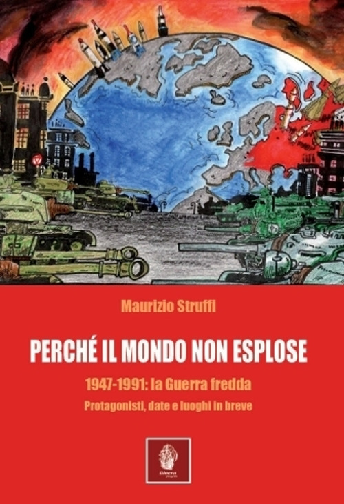 Perchè il mondo non esplose. 1947-1991: la Guerra Fredda. Protagonisti, date e luoghi in breve