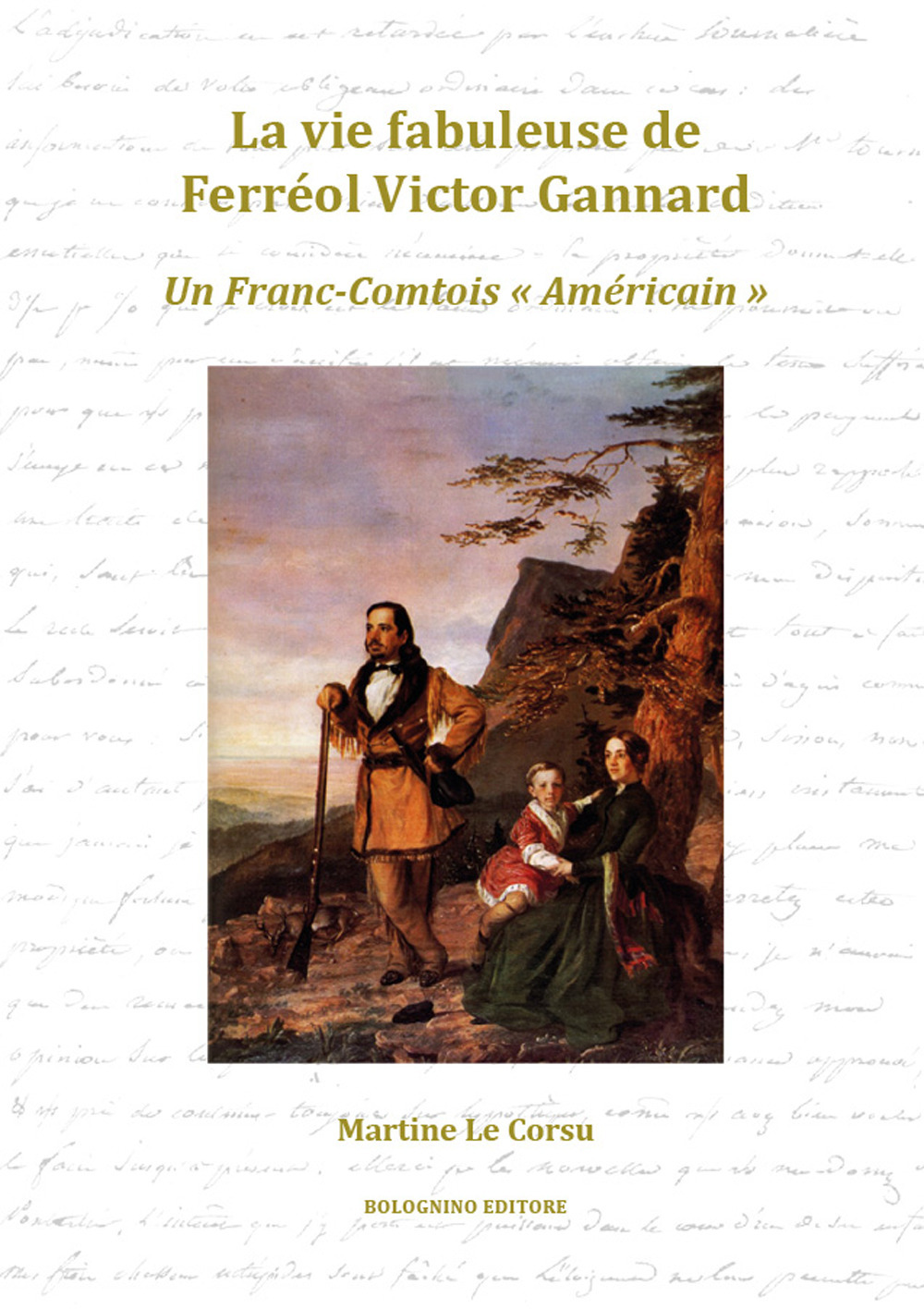 La vie fabuleuse de Ferréol Victor Gannard. Un Franc-Comtois «Américain»