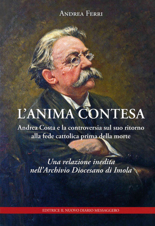 L'anima contesa. Andrea Costa e la controversia sul suo ritorno alla fede cattolica prima della morte. Una relazione inedita nell'Archivio Diocesano di Imola