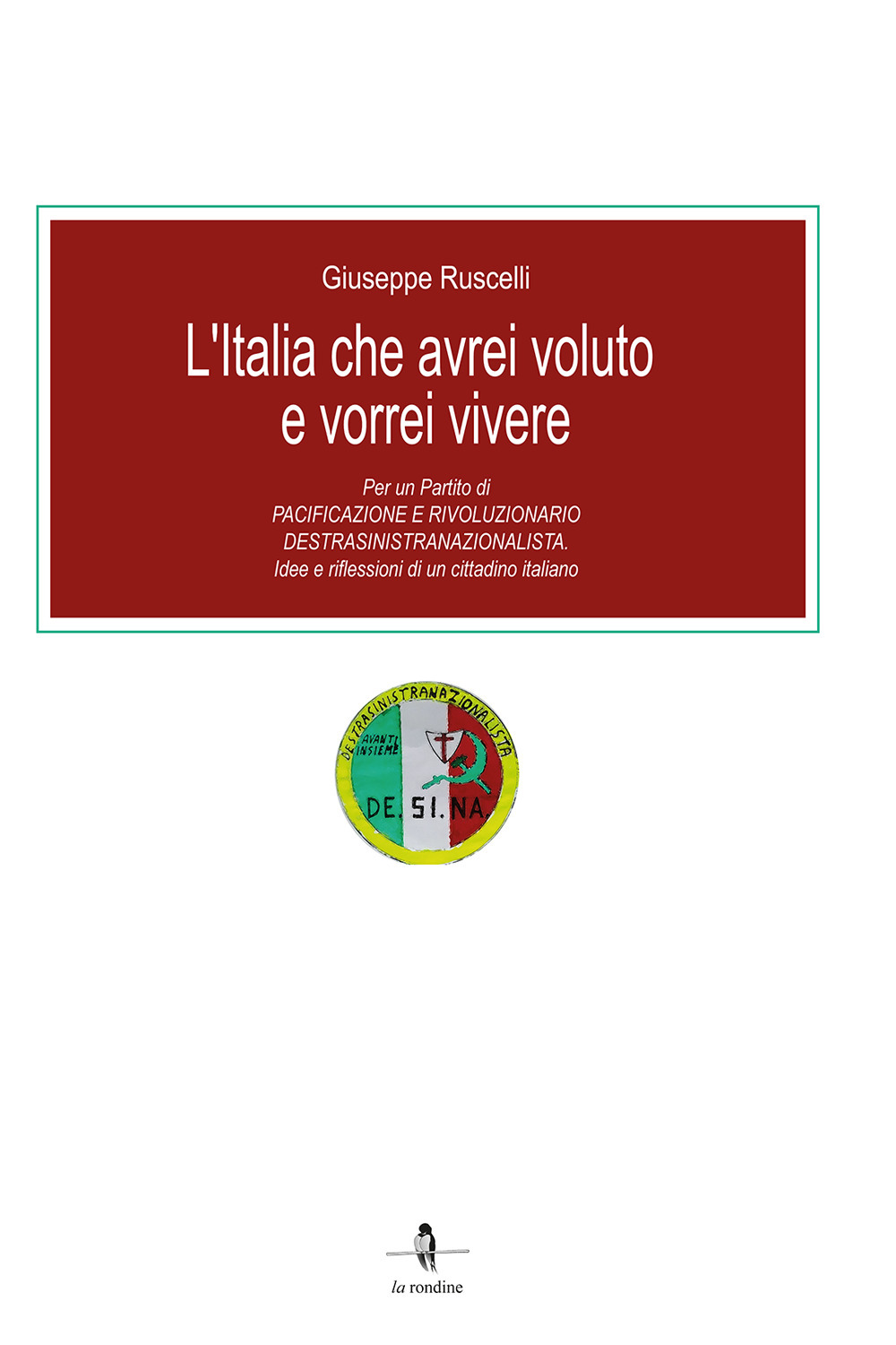 L'Italia che avrei voluto e vorrei vivere. Per un partito di pacificazione e rivoluzionario destrasinistranazionalista. Idee e riflessioni di un cittadino italiano