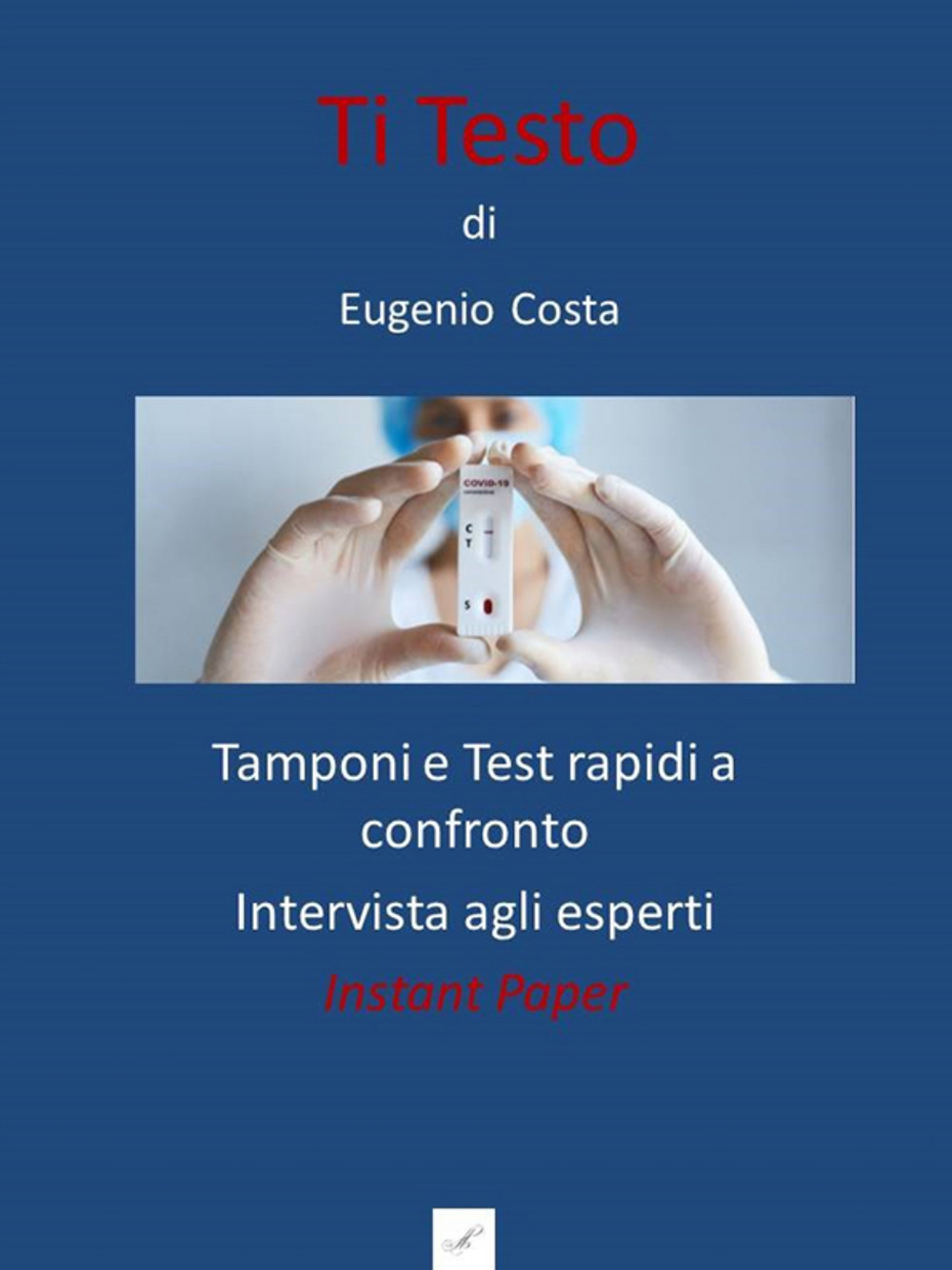 Ti testo. Tamponi e test rapidi a confronto. Intervista agli esperti - Eugenio Costa - Libro - Montabone