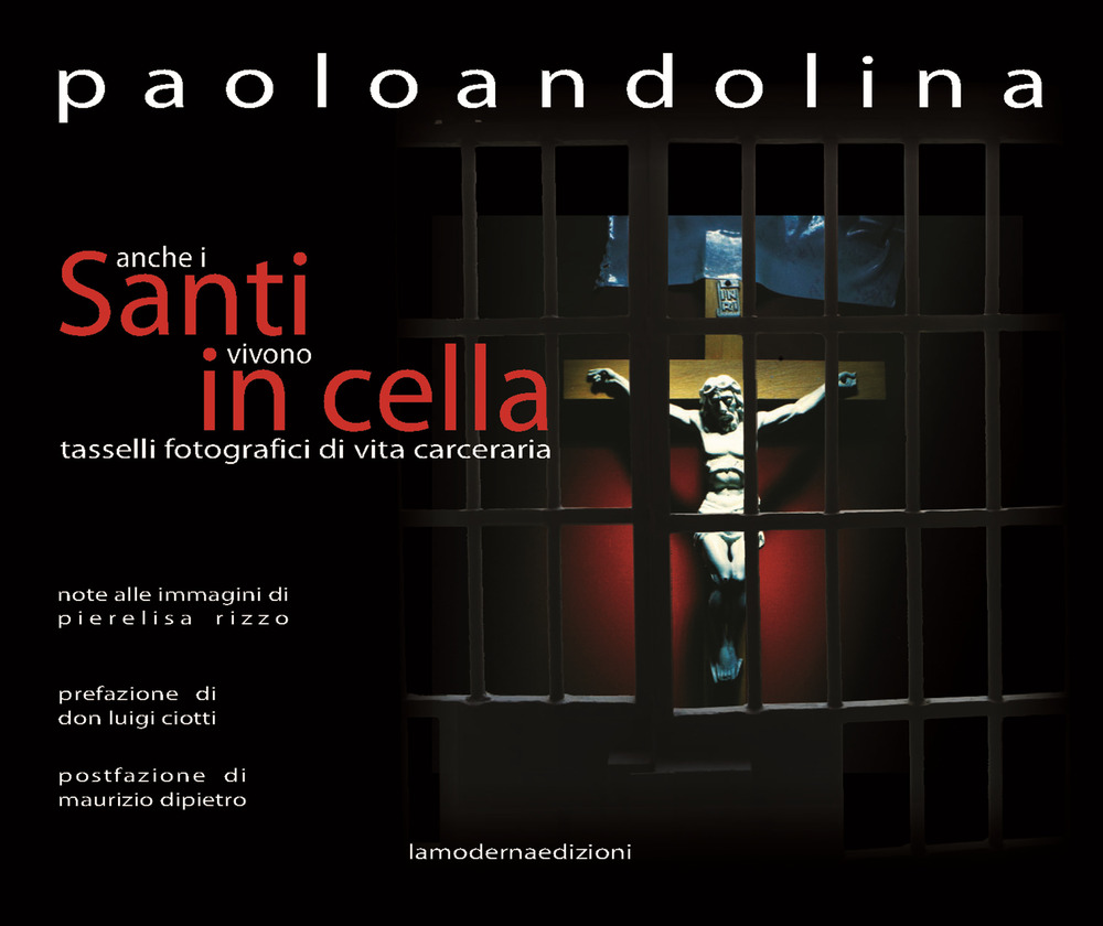 Anche i santi vivono in cella. Tasselli fotografici di vita carceraria. Ediz. illustrata