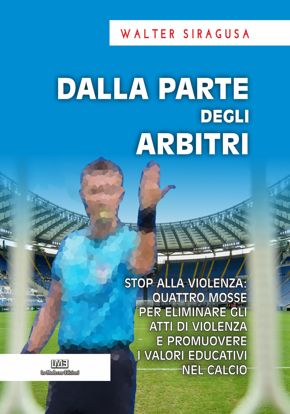 Dalla parte degli arbitri. Stop alla violenza: quattro mosse per eliminare gli atti di violenza e promuovere i valori educativi nel calcio