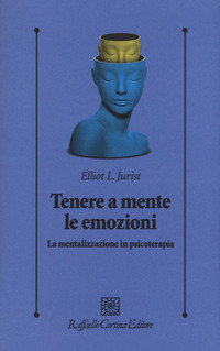TENERE A MENTE LE EMOZIONI - LA MENTALIZZAZIONE IN PSICOTERAPIA di JURIST ELLIOT L.