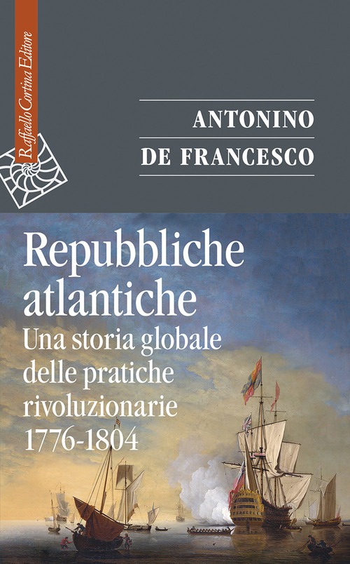 REPUBBLICHE ATLANTICHE - UNA STORIA GLOBALE DELLE PRATICHE RIVOLUZIONARIE 1776 - 1804 di DE FRANCESCO ANTONINO