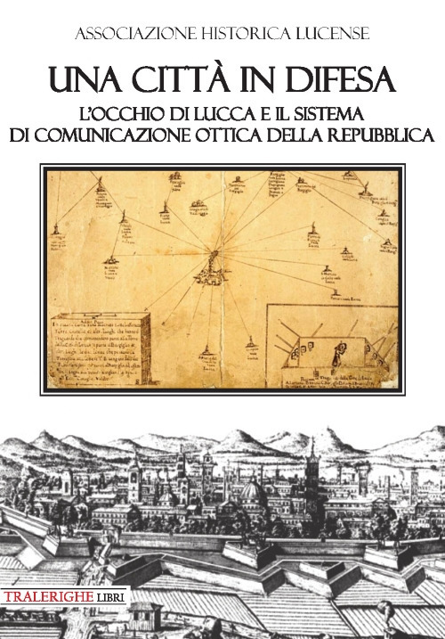 Una città in difesa. L'occhio di Lucca e il sistema di comunicazione ottica della Repubblica