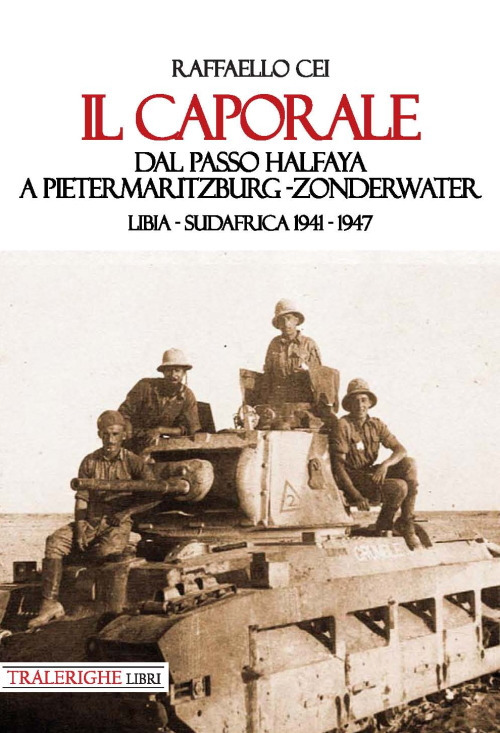 Il caporale. Dal passo Halfaya a Pietermaritzburg-Zonderwater. Libia-Sudafrica 1941-1947