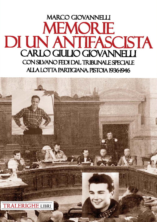 Memorie di un antifascista. Carlo Giulio Giovannelli. Con Silvano Fedi dal Tribunale Speciale alla lotta partigiana. Pistoia 1936-1946