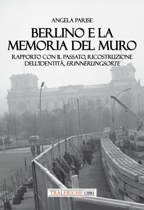 Berlino e la memoria del muro. Rapporto con il passato, ricostruzione dell'identità, erinnerungsorte