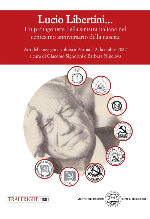 Lucio Libertini... Un protagonista della sinistra italiana nel centesimo anniversario della nascita. Atti del convegno svoltosi a Pistoia il 2 dicembre 2022