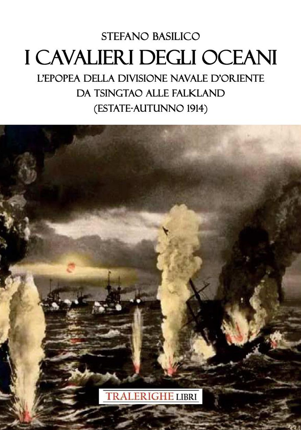 I cavalieri degli oceani. L'epopea della Divisione Navale d'Oriente da Tsingtao alle Falkland (estate-autunno 1914) - Stefano Basilico - Libro - Tra le righe libri
