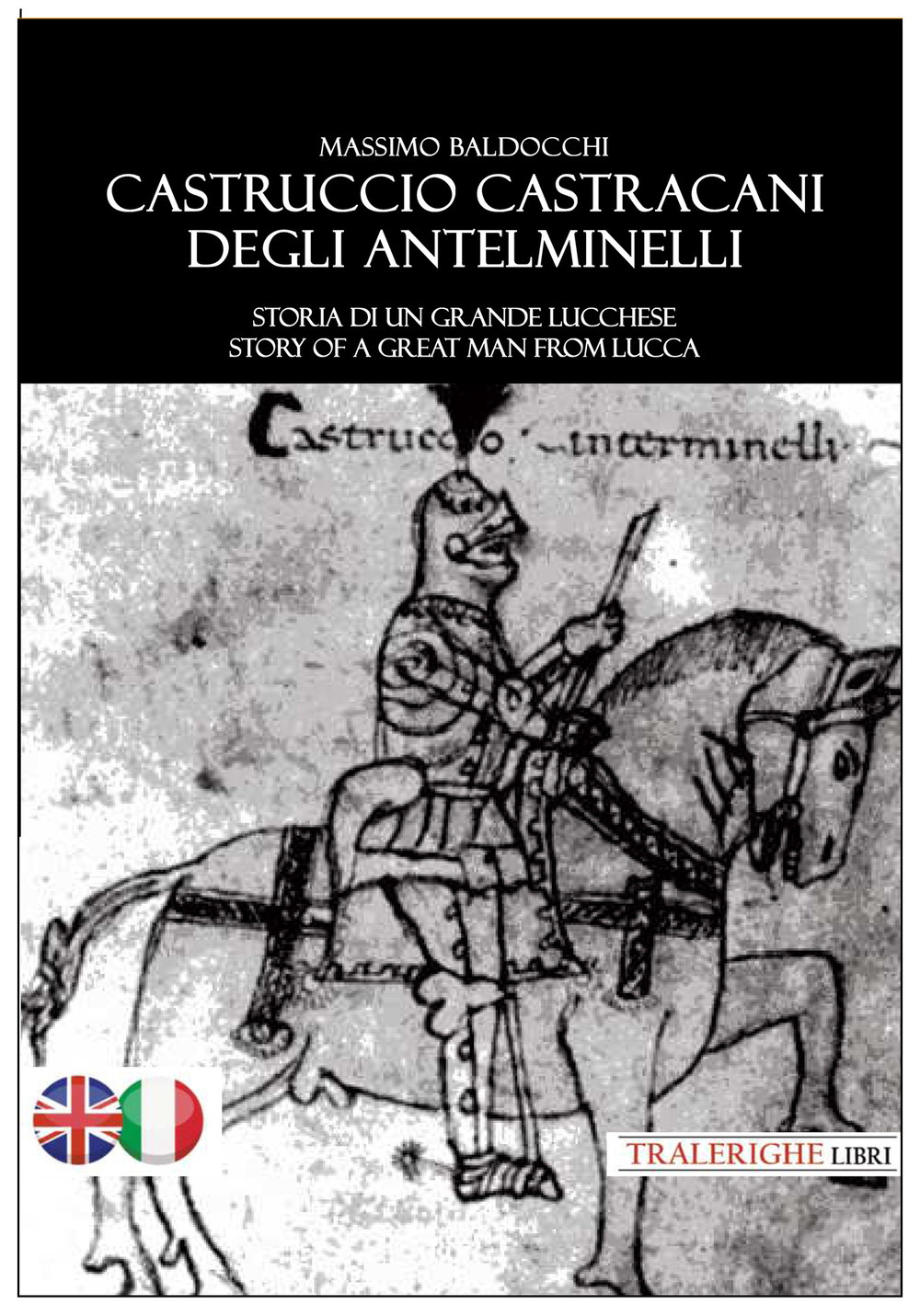 Castruccio Castracani degli Antelminelli. Storia di un grande lucchese. Story of a great man from Lucca. Ediz. bilingue