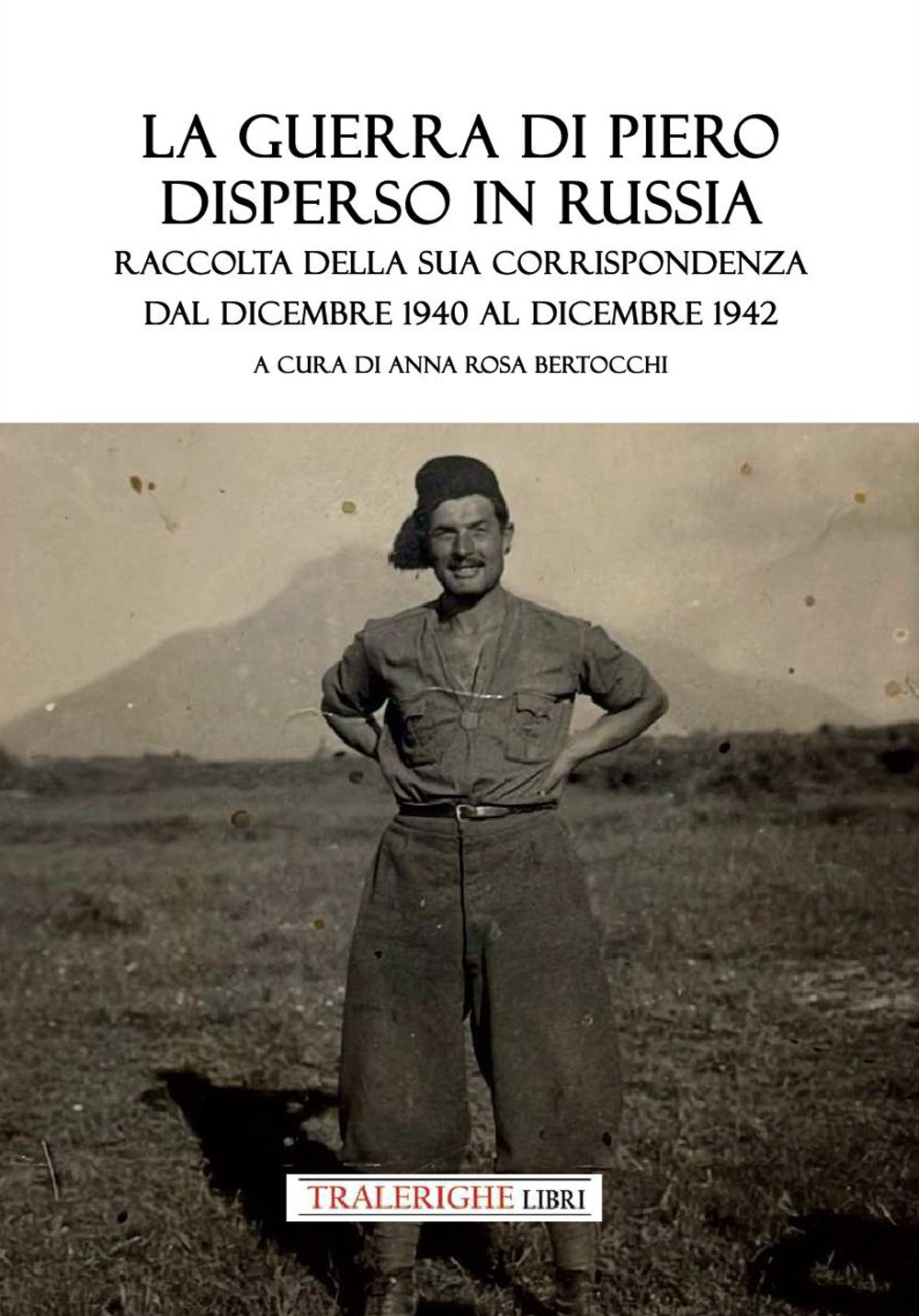 La guerra di Piero disperso in Russia. Raccolta della sua corrispondenza dal dicembre 1940 al dicembre 1942