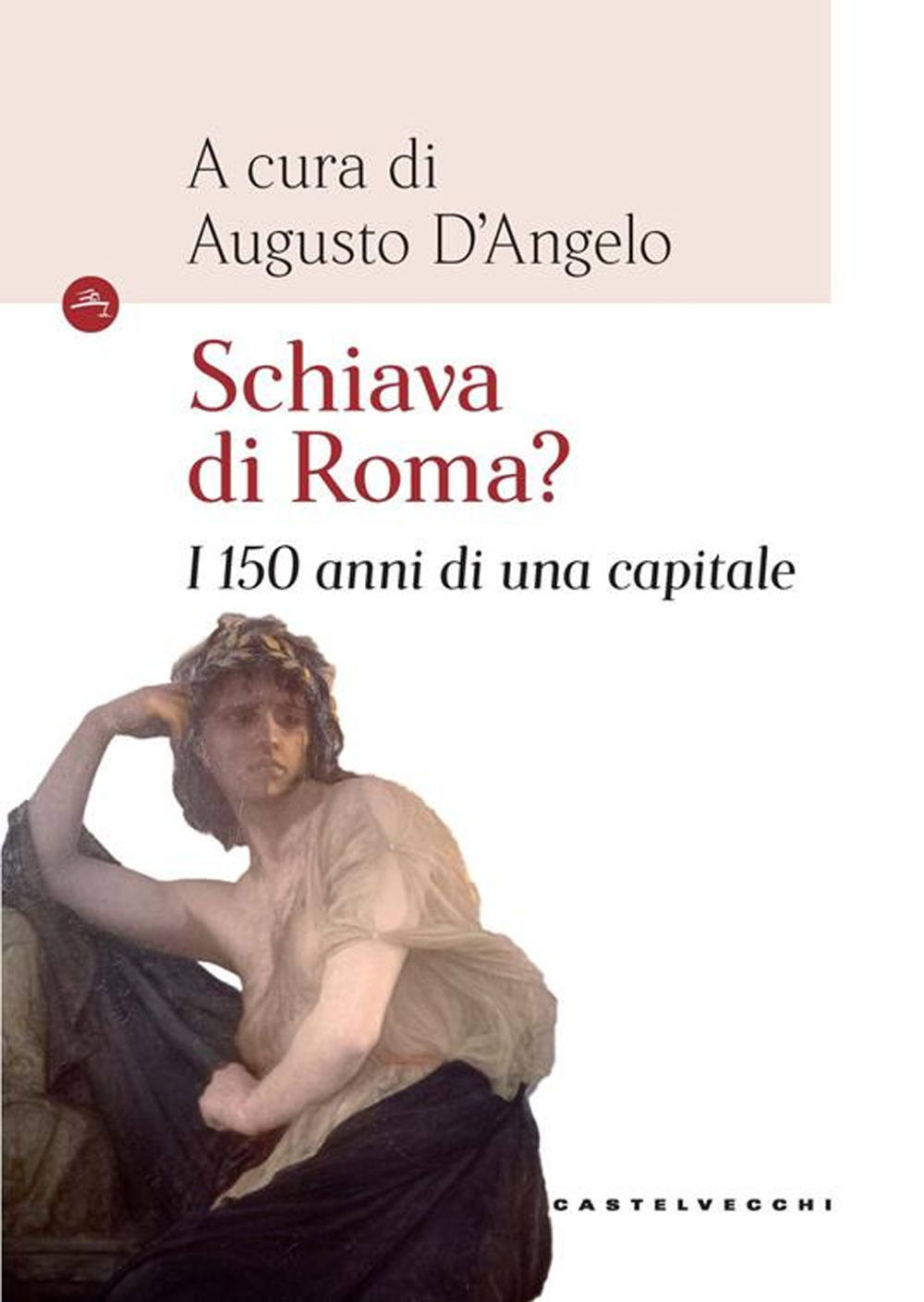 SCHIAVA DI ROMA. I 150 ANNI DI UNA CAPITALE - D'Angelo A. (cur.) - 9788832904994