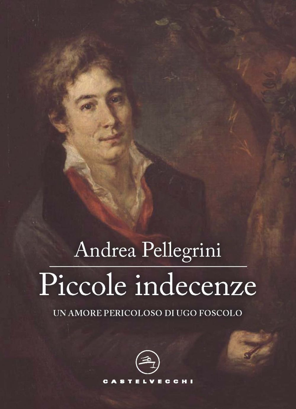 Piccole indecenze. Un amore pericoloso di Ugo Foscolo - Andrea Pellegrini - Libro - Castelvecchi