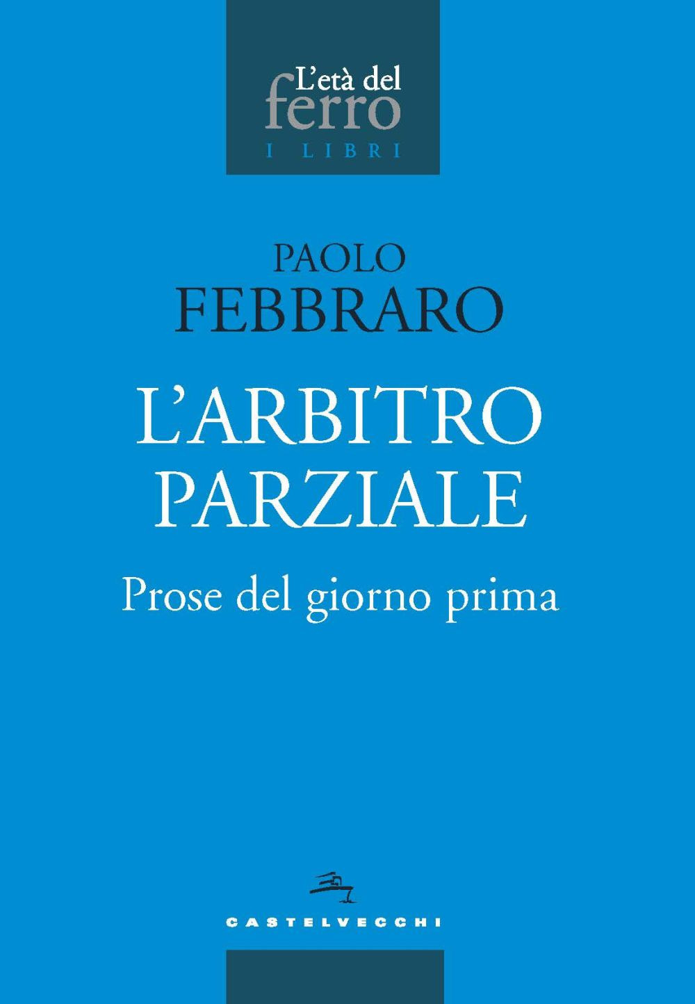 L'arbitro parziale. Prose del giorno prima - Paolo Febbraro - Libro - Castelvecchi