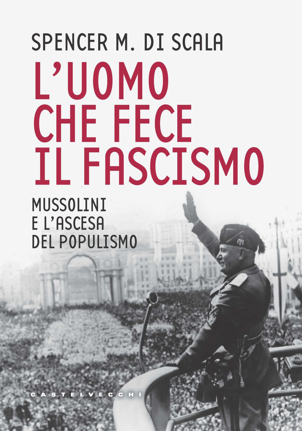 L'uomo che fece il fascismo. Mussolini e l'ascesa del populismo