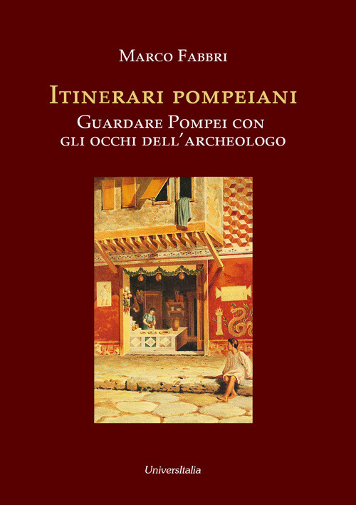 Itinerari pompeiani. Guardare Pompei con gli occhi dell'archeologo