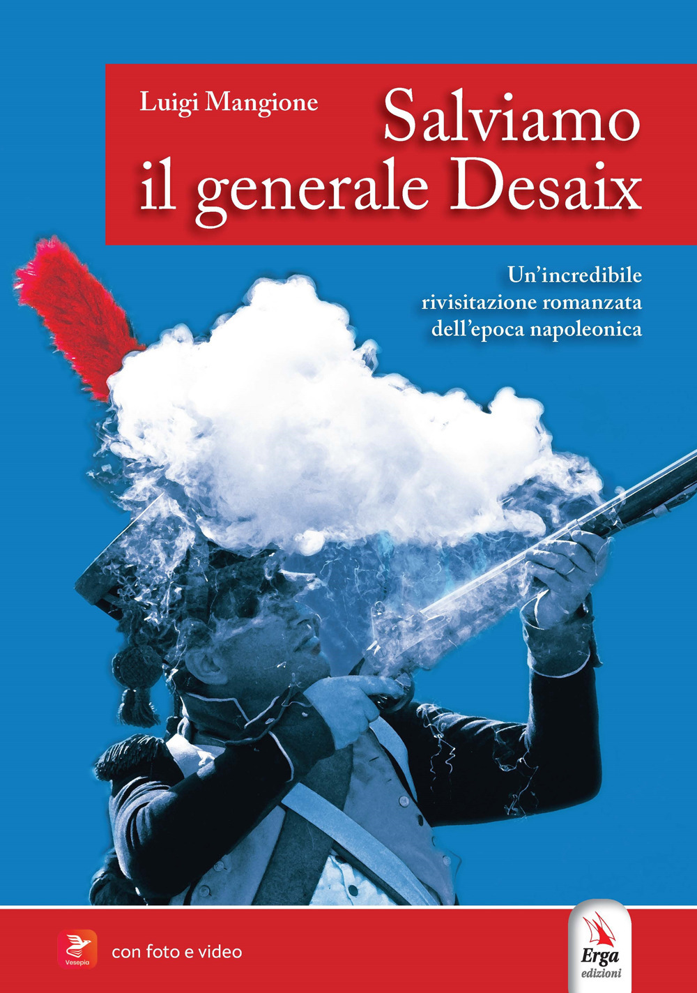 Salviamo il generale Desaix. Un'incredibile rievocazione storica dell'epopea napoleonica. Ediz. illustrata. Con Video