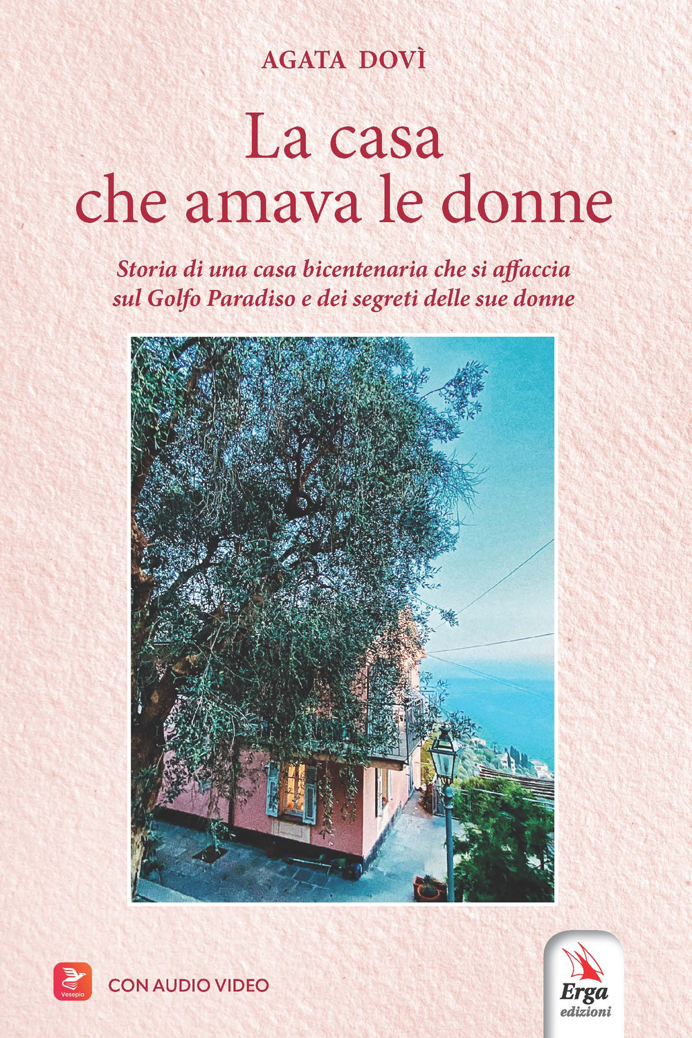 La casa che amava le donne. Storia di una casa bicentenaria che si affaccia sul Golfo Paradiso e dei segreti delle sue donne. Con audio video