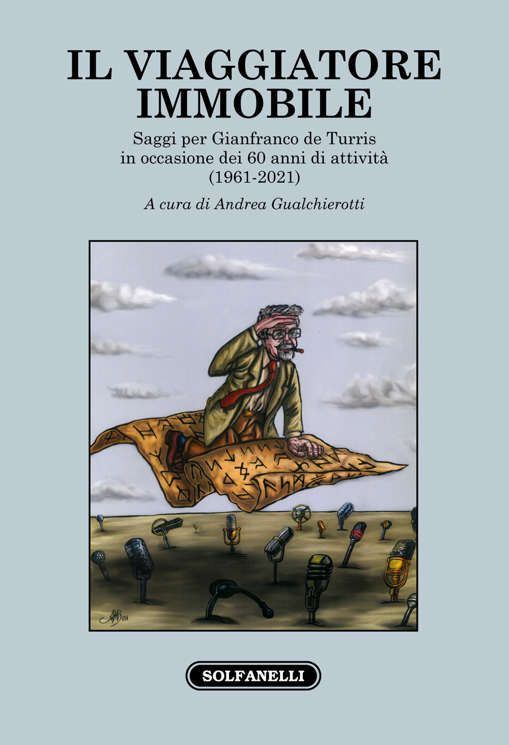 Il viaggiatore immobile. Saggi per Gianfranco de Turris in occasione dei 60 anni di attività (1961-2021)