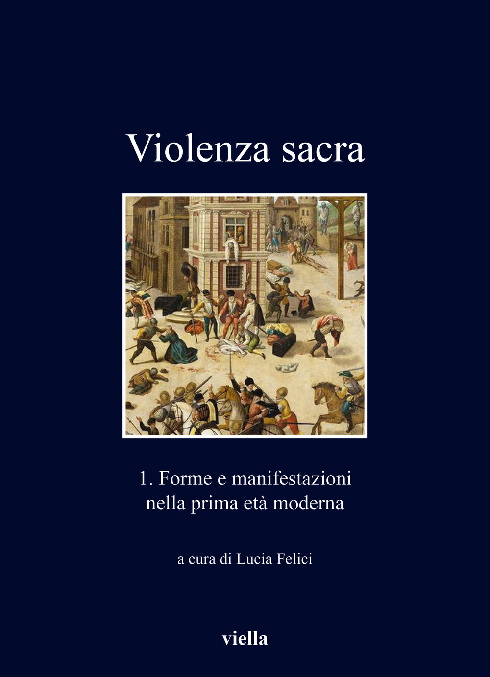 Violenza sacra. Vol. 1: Forme e manifestazioni nella prima età moderna