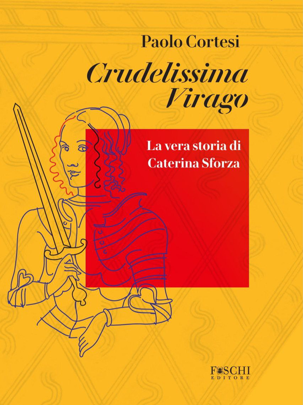Crudelissima virago. La vera storia di Caterina Sforza