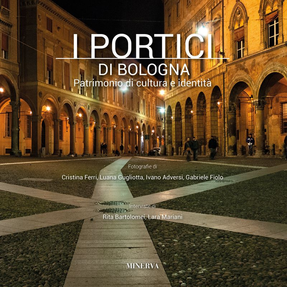 I portici di Bologna. Patrimonio di cultura e identità. Ediz. illustrata