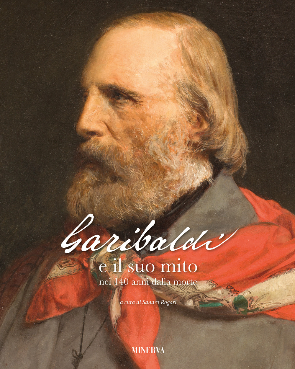 Garibaldi e il suo mito nei 140 anni dalla morte. Ediz. a colori