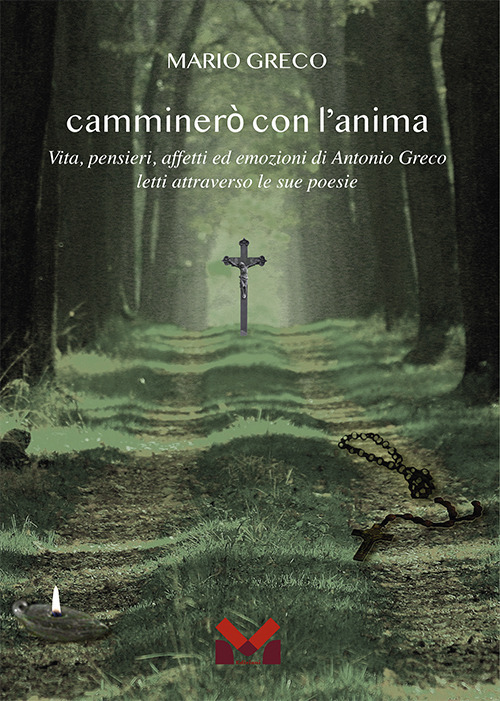 Camminerò con l'anima. Vita, pensieri, affetti ed emozioni di Antonio greco letti attraverso le sue poesie