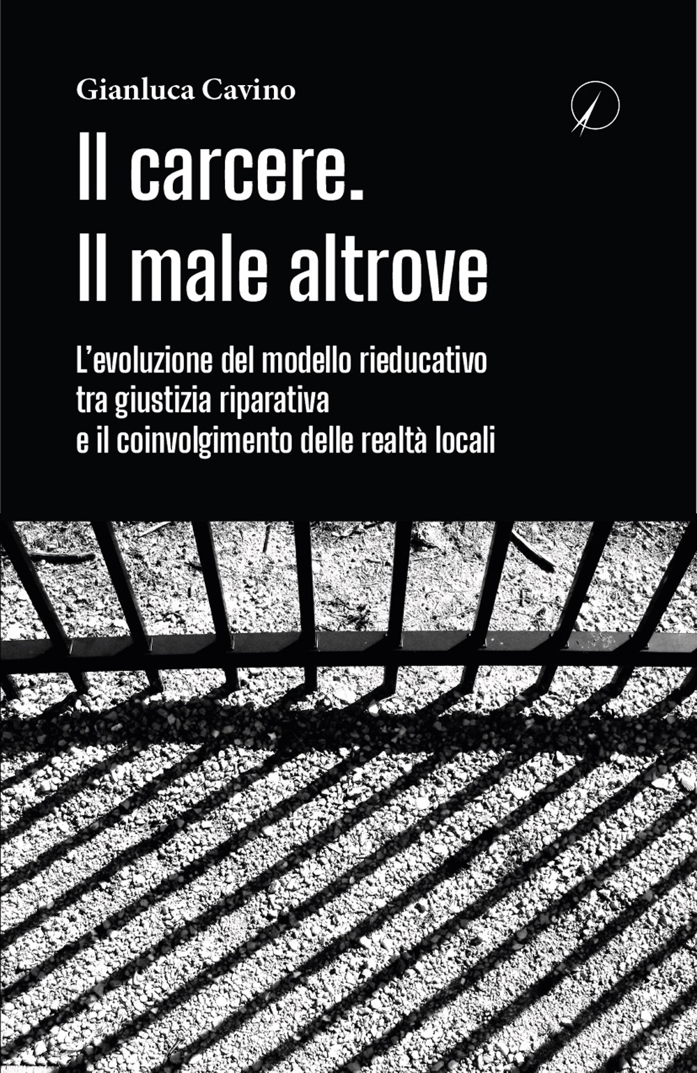 Il carcere. Il male altrove. L'evoluzione del modello rieducativo tra giustizia riparativa e il coinvolgimento delle realtà locali