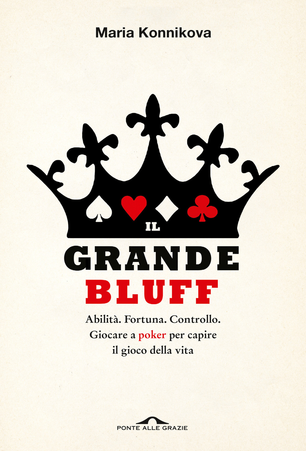 Il grande bluff. Abilità. Fortuna. Controllo. Giocare a poker per capire il gioco della vita