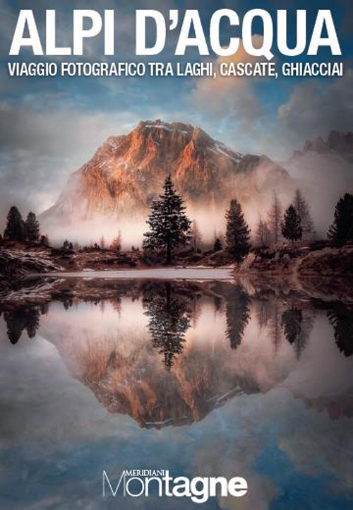 Alpi d'acqua. Viaggio fotografico tra laghi, cascate, ghiacciai. Ediz. a colori