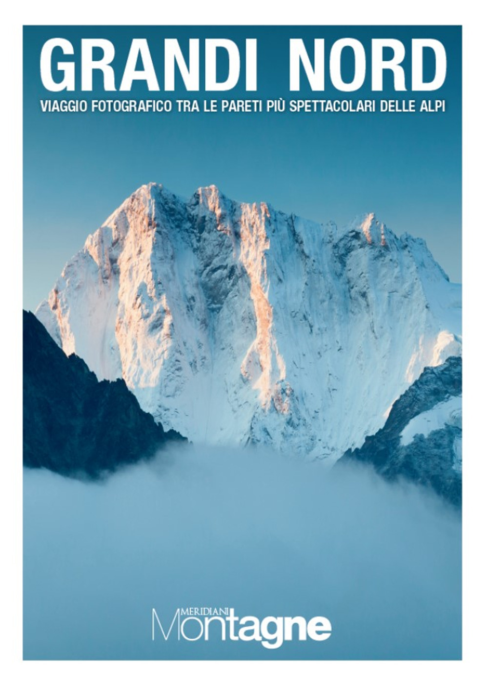 Grandi Nord. Viaggio fotografico tra le pareti più spettacolari delle Alpi. Ediz. a colori