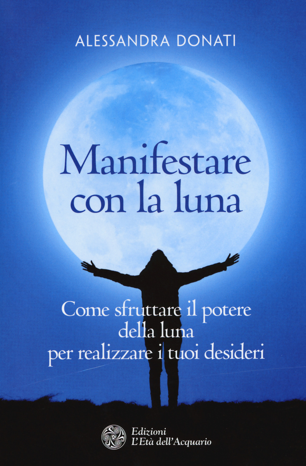 Manifestare con la luna. Come sfruttare il potere della luna per realizzare i tuoi desideri