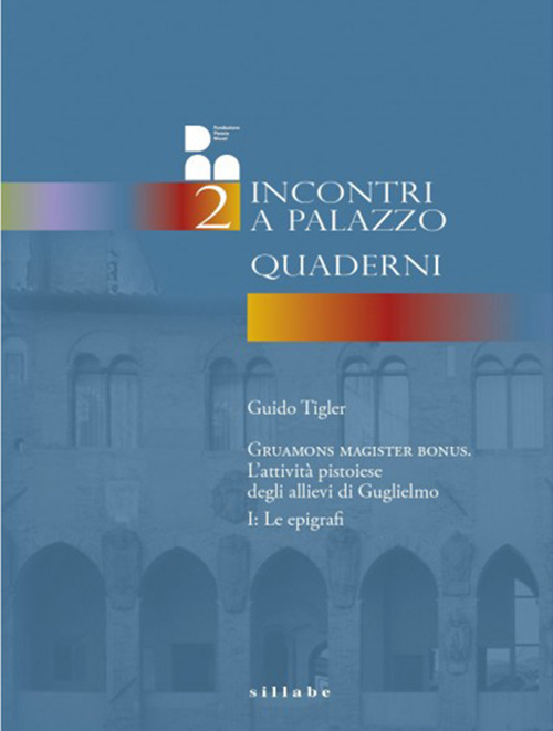 Gruamons magister bonus. L'attività pistoiese degli allievi di Guglielmo. Vol. 1: Le epigrafi