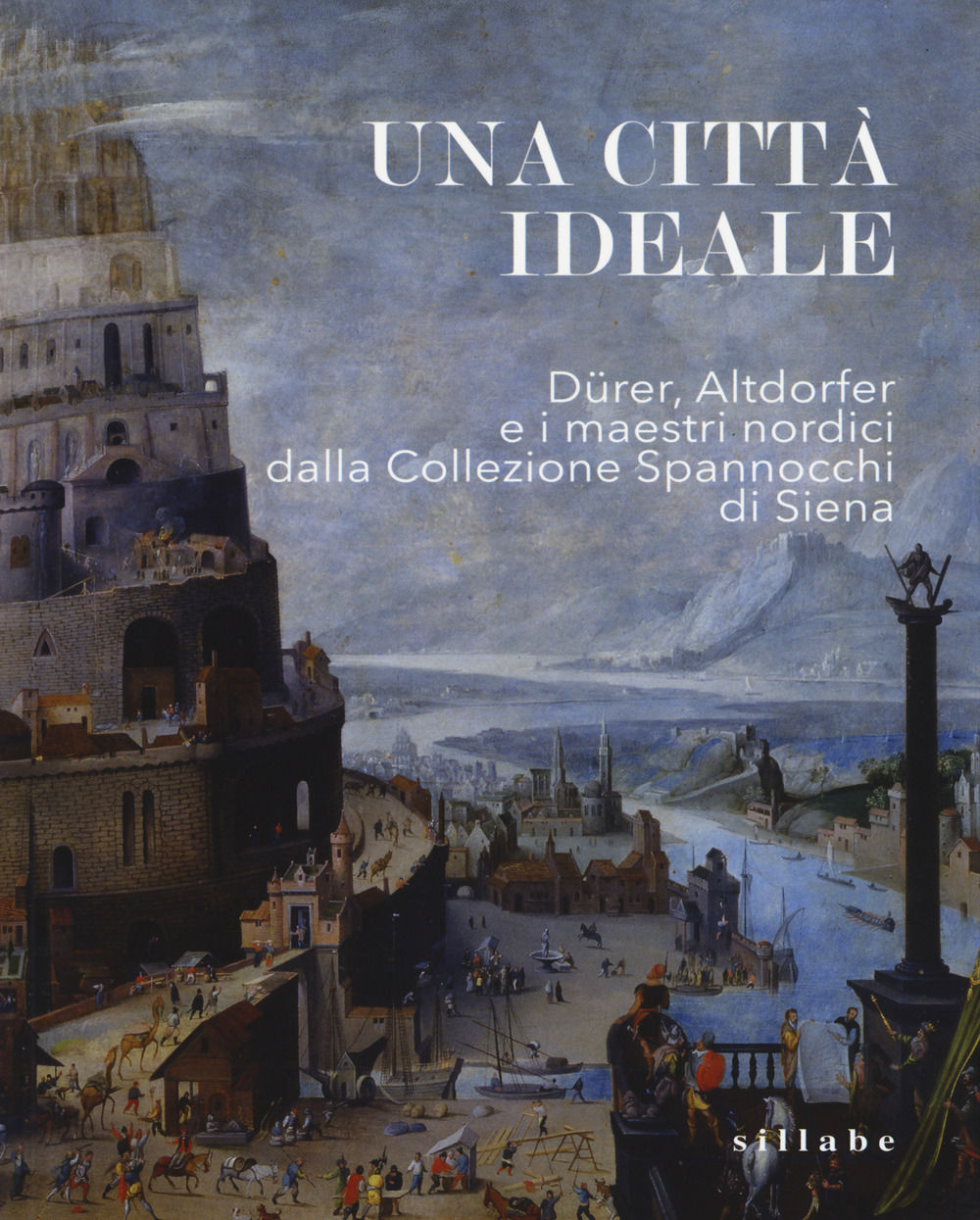 Una città ideale. Dürer, Altdorfer e i maestri nordici dalla Collezione Spannocchi di Siena. Catalogo della mostra (Siena, 14 dicembre 2018-5 maggio 2019). Ediz. a colori