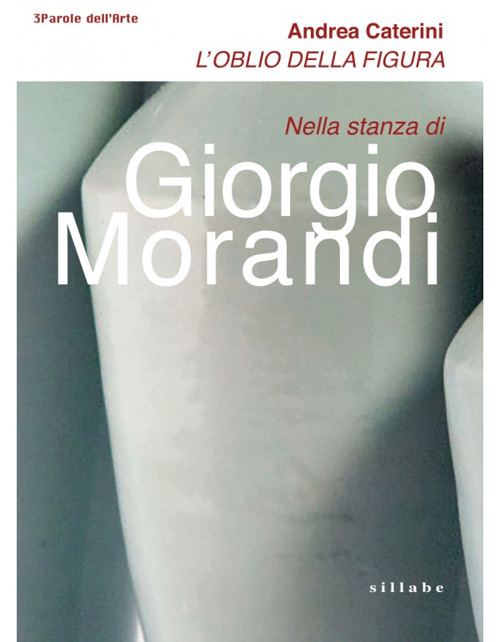 L'oblio della figura. Nella stanza di Giorgio Morandi