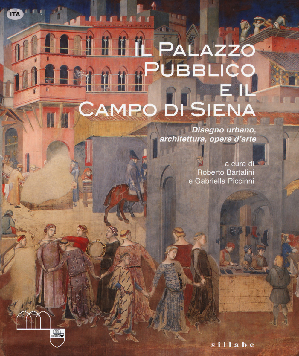 Il Palazzo Pubblico e il Campo di Siena. Disegno urbano, architettura, opere d'arte. Ediz. illustrata