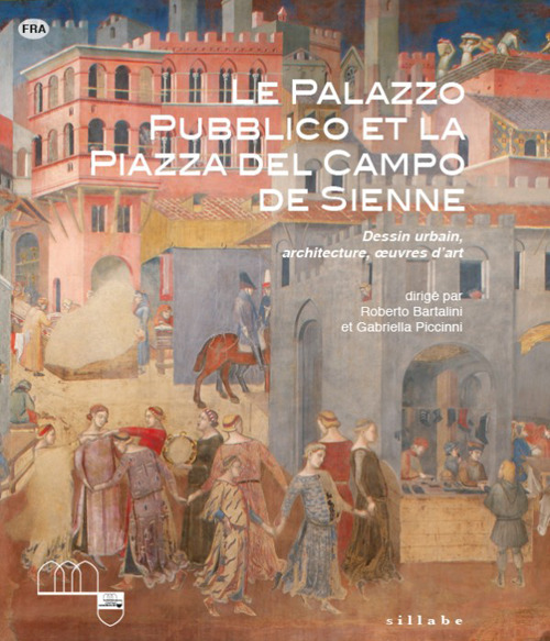 Le Palazzo Pubblico et la piazza del Campo de Sienne. Dessin urbain, architecture, oeuvres d'art. Ediz. illustrata