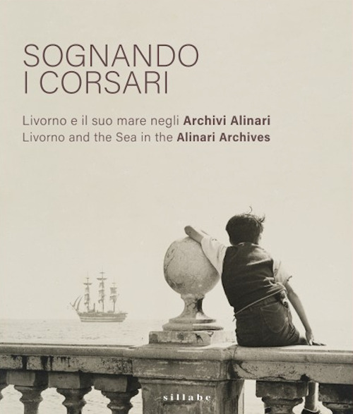Sognando i corsari. Livorno e il suo mare negli archivi-Livorno and the Sea in the Alinari Archives. Catalogo della mostra (Livorno, 30 giugno-8 ottobre 2023). Ediz. plastificata