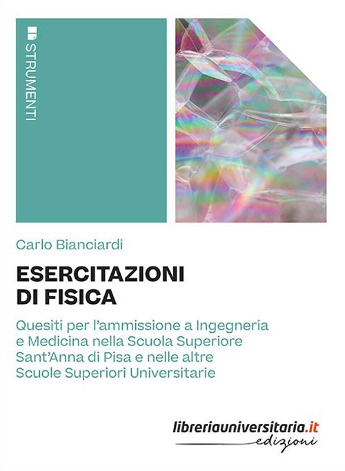 Esercitazioni di fisica. Quesiti per l'ammissione a Ingegneria e Medicina nella Scuola Superiore Sant'Anna di Pisa e nelle altre Scuole Superiori Universitarie