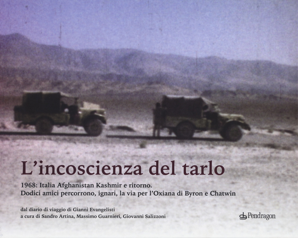 L'incoscenza del tarlo. 1968: Italia, Afghanistan, Kashmir e ritorno. Dodici amici percorrono, ignari, la via per l'Oxiana di Byron e Chatwin. Ediz. a colori