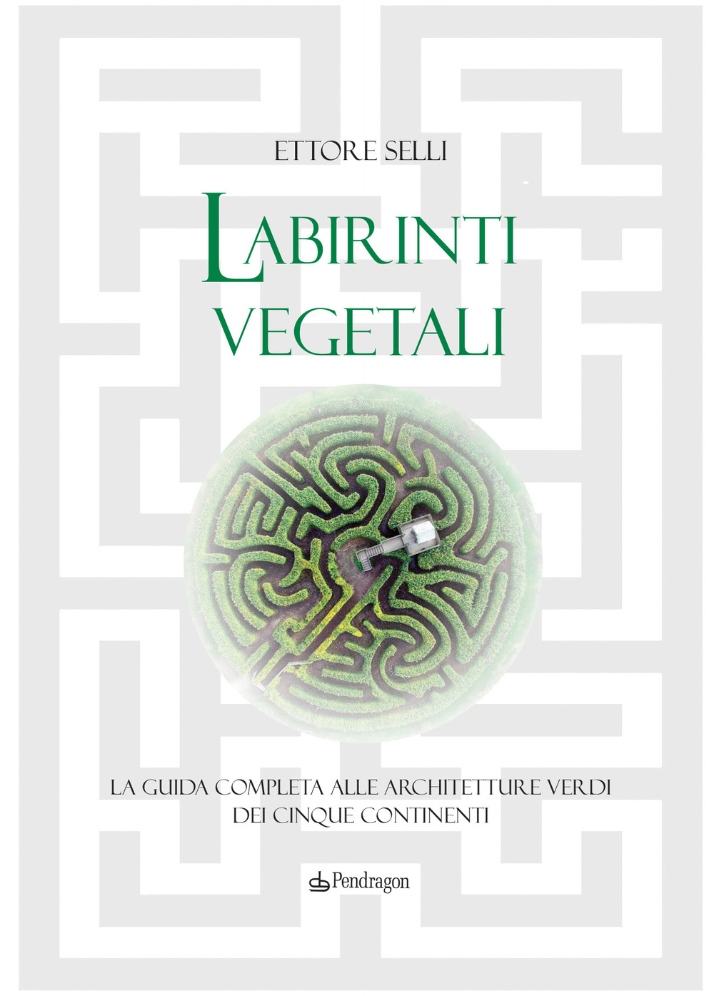 Labirinti vegetali. La guida completa alle architetture verdi dei cinque continenti. Ediz. a colori
